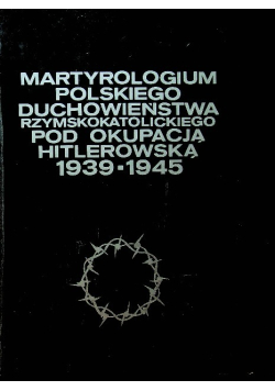 Martyrologium polskiego duchowieństwa rzymskokatolickiego pod okupacją Hitlerowską 1939 1945 Tom 3