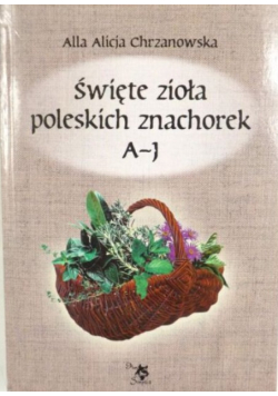 Święte zioła poleskich znachorek Tom 1 A-J