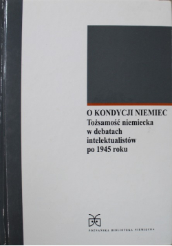 O kondycji Niemiec tożsamość niemiecka w debatach intelektualistów po 1945 roku