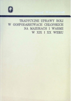Tradycyjne uprawy roli w gospodarstwach chłopskich na Mazurach i Warmii w XIX i XX wieku