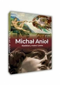 Michał Anioł. Rzeźbiarz, malarz i poeta