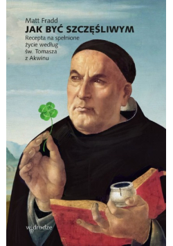 Jak być szczęśliwym. Recepta na spełnione życie według św. Tomasza z Akwinu