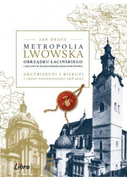 Metropolia Lwowska Obrządku Łacińskiego i jej losy w pojałtańskiej rzeczywistości arcybiskupi i biskupi u progu niepodległości 1918 roku