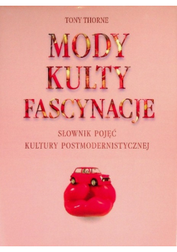 Mody, kulty, fascynacje. Słownik pojęć kultury postmodernistycznej