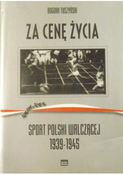 Tuszyński Bogdan - Za cenę życia. Sport Polski Walczącej 1939-1945