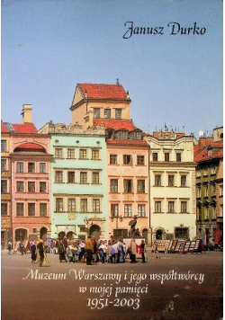 Muzeum Warszawy i jego współtwórcy w mojej pamięci 1951 - 2003