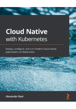 Cloud Native with Kubernetes:  Deploy, configure, and run modern cloud native applications on Kubernetes