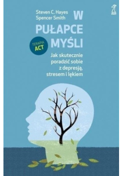W pułapce myśli Jak skutecznie poradzić sobie z depresją, stresem i lękiem