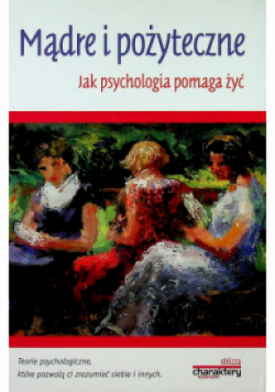 Mądre i pożyteczne Jak psychologia pomaga żyć