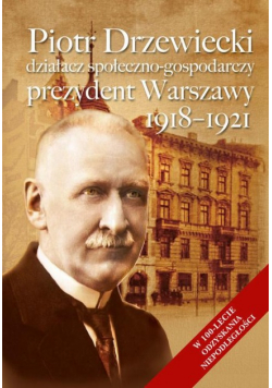 Piotr Drzewiecki działacz społeczno -gospodarczy prezydent Warszawy  1918 - 1921