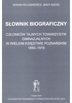 Słownik biograficzny członków tajnych towarzystw gimnazjalnych w Wielkim Księstwie Poznańskim 1850 - 1918
