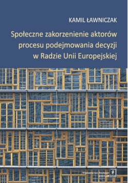Społeczne zakorzenienie aktorów procesu podejmowania decyzji w Radzie Unii Europejskiej