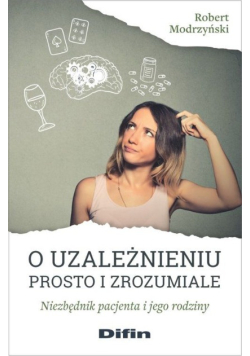 O uzależnieniu prosto i zrozumiale Niezbędnik pacjenta i jego rodziny