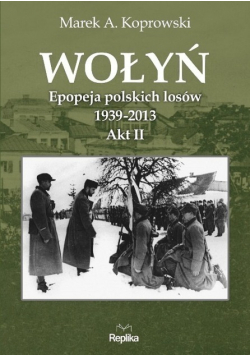 Wołyń Epopeja polskich losów 1939 - 2013  Akt II