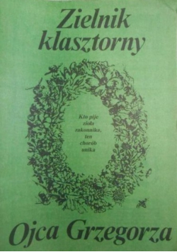 Zielnik klasztorny Ojca Grzegorza kto pije zioła zakonnika, ten chorób unika