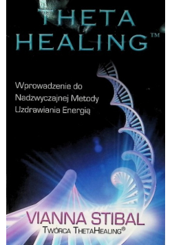 Theta Healing Wprowadzenie do Nadzwyczajnej Metody Uzdrawiania Energią