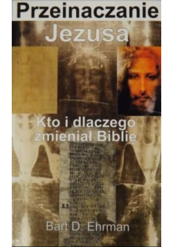 Przeinaczanie Jezusa Kto i dlaczego zmieniał Biblię