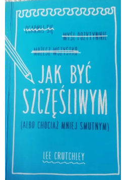 Jak być szczęśliwym albo chociaż mniej smutnym