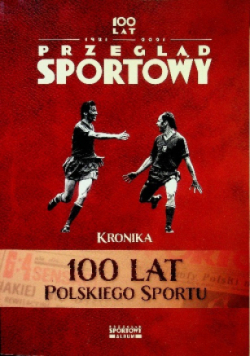 Przegląd sportowy Kronika 100 lat polskiego sportu