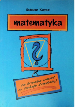 Matematyka- co trzeba umieć w szkole średniej