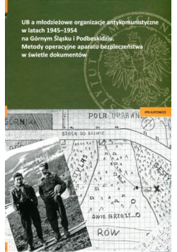 UB a młodzieżowe organizacje antykomunistyczne w latach 1945–1954 na Górnym Śląsku i Podbeskidziu. Metody operacyjne aparatu bezpieczeństwa w świetle dokumentów