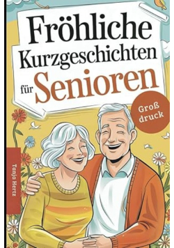 Frohliche Kurzgeschichten fur Senioren: Herzerwarmende Geschichten voller Charme und Witz, die den Tag verschonern und perfekt zum Vorlesen sind