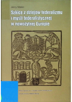 Szkice z dziejów federalizmu i myśli federalistycznej w nowożytnej Europie