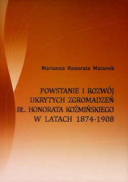 Powstanie i rozwój ukrytych zgromadzeń Bł. Honorata Koźmińskiego w latach 1874 - 1908