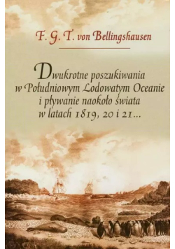 Dwukrotne poszukiwania w Południowym Lodowatym Oceanie i pływanie naokoło świata w latach 1819, 20 i 21...
