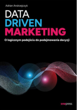 Data driven marketing O logicznym podejściu do podejmowania decyzji