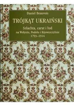 Trójkąt ukraiński Schlachta carat i lud na Wołyniu Podolu i Kijowszczyźnie 1793 -  1914