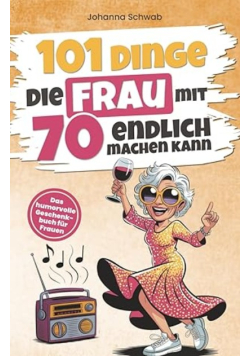 101 Dinge, die Frau mit 70 endlich machen kann