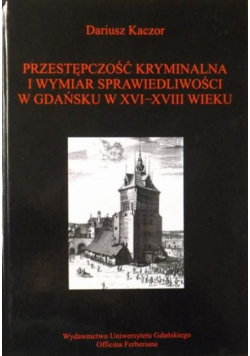Przestępczość kryminalna i wymiar sprawiedliwości w Gdańsku w XVI-XVIII wieku