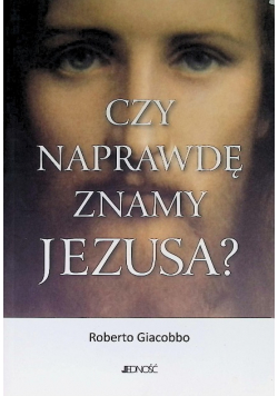 Czy naprawdę znamy Jezusa