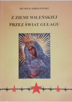 Z ziemi wileńskiej przez świat gułagu