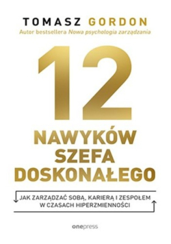12 nawyków szefa doskonałego jak zarządzać sobą, karierą i zespołem w czasach hiperzmienności