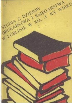 Studia z dziejów drukarstwa i księgarstwa w Lublinie w XIX i XX wieku