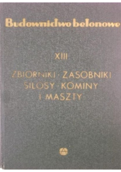 Budownictwo betonowe Tom XIII Zbiorniki zasobniki silosy kominy i maszty