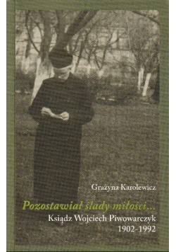 Pozostawiał ślady miłości Ksiądz Wojciech Piwowarczyk 1902-1992