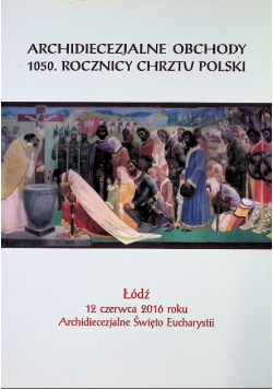 Archidiecezjalne obchody 1050. rocznicy chrztu Polski procesja i msza święta pod przewodnictwem Jego Eminencji kardynała Dominika Duki OP Metropolity Pragi Prymasa Czech : Łódź, 12 czerwca 2016 roku, Archidiecezjalne Święto Eucharystii