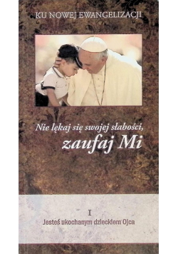 Nie lękaj się swojej słabości, zaufaj Mi I Jesteś ukochanym dzieckiem Ojca