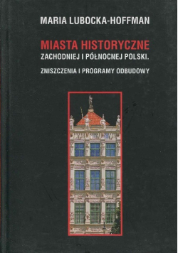 Miasta Historyczne Zachodniej i Północnej Polski Zniszczenia i Programy Odbudowy