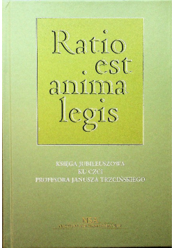 Ratio est anima legis Księga Jubileuszowa ku czci Profesora Janusza Trzcińskiego