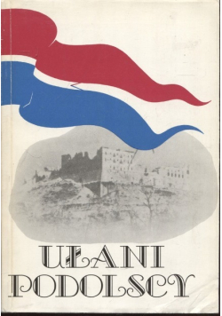 Ułani Polscy Dzieje Pułku Ułanów Podolskich 1809 - 1947