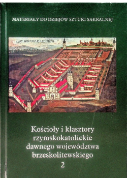 Materiały do dziejów sztuki sakralnej Tom II Kościoły i klasztory rzymskokatolickie dawnego województwa brzeskolitewskiego
