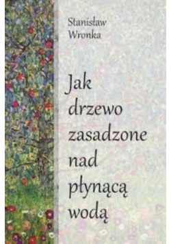 Jak drzewo zasadzone nad płynącą wodą