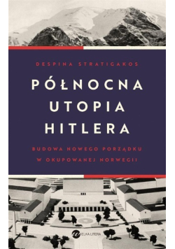Północna utopia Hitlera budowa nowego porządku w okupowanej Norwegii