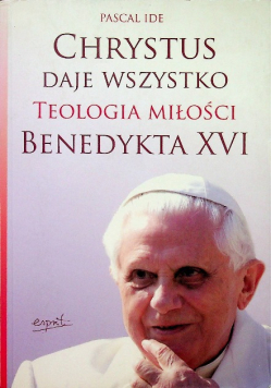 Chrystus daje wszystko Teologia miłości Benedykta XVI