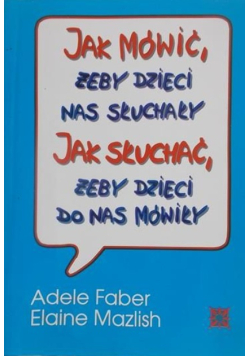 Jak mówić, żeby dzieci nas słuchały. Jak słuchać, żeby dzieci do nas mówiły