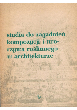 Studia do zagadnień kompozycji i tworzywa roślinnego w architekturze
